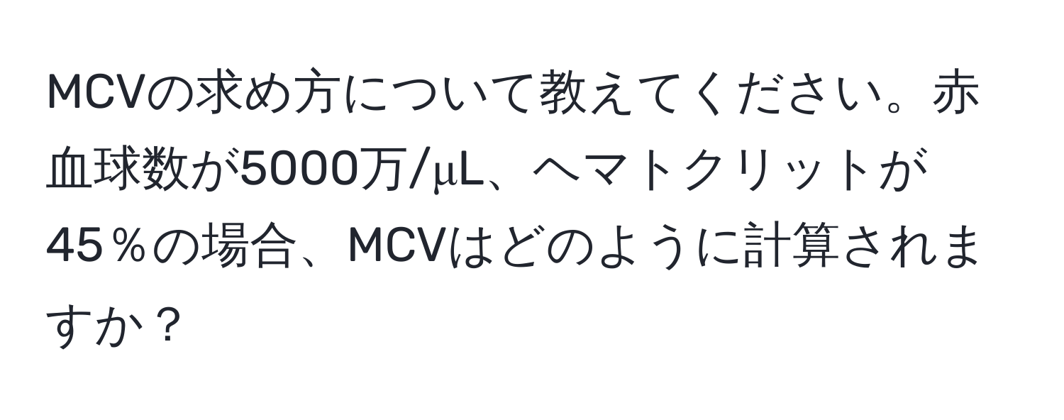 MCVの求め方について教えてください。赤血球数が5000万/μL、ヘマトクリットが45％の場合、MCVはどのように計算されますか？