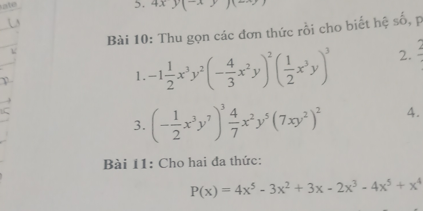 ate 5. 4xy(-x
Bài 10: Thu gọn các đơn thức rồi cho biết hệ số, p 
1. -1 1/2 x^3y^2(- 4/3 x^2y)^2( 1/2 x^3y)^3
2. frac 2
3. (- 1/2 x^3y^7)^3 4/7 x^2y^5(7xy^2)^2
4. 
Bài 11: Cho hai đa thức:
P(x)=4x^5-3x^2+3x-2x^3-4x^5+x^4