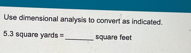 Use dimensional analysis to convert as indicated.
5.3 square yards = _ square feet