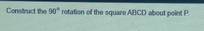 Construct the 90° rotation of the square ABCD about point P.