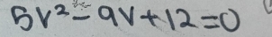 5v^2-9v+12=0