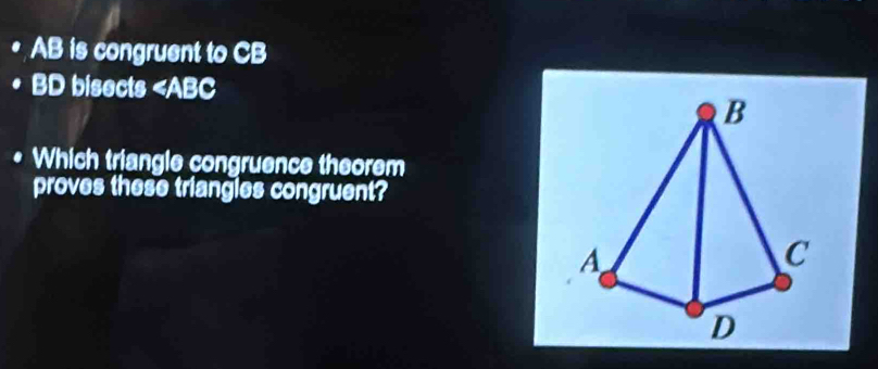 AB is congruent to CB
BD bisects
B
Which triangle congruence theorem
proves these triangles congruent?
A
C
D