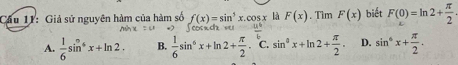 Giả sử nguyên hàm của hàm số f(x)=sin^5x.cos x là F(x). Tìm F(x) biết F(0)=ln 2+ π /2 
A.  1/6 sin^(ast)x+ln 2. B.  1/6 sin^6x+ln 2+ π /2 .^6C.sin^8x+ln 2+ π /2 . D. sin^6x+ π /2 .