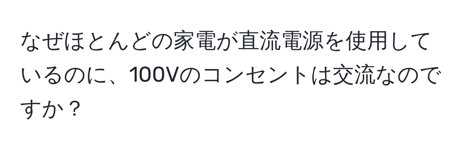 なぜほとんどの家電が直流電源を使用しているのに、100Vのコンセントは交流なのですか？