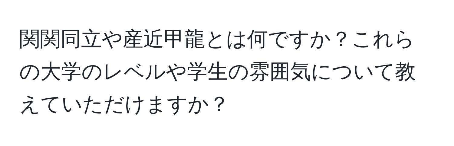 関関同立や産近甲龍とは何ですか？これらの大学のレベルや学生の雰囲気について教えていただけますか？