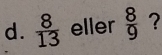  8/13  eller  8/9  ?