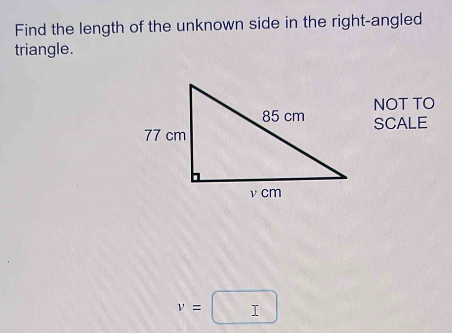 Find the length of the unknown side in the right-angled 
triangle. 
NOT TO 
SCALE
v=□