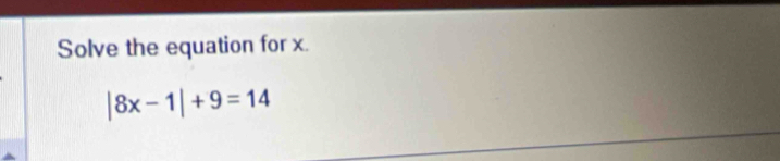 Solve the equation for x.
|8x-1|+9=14