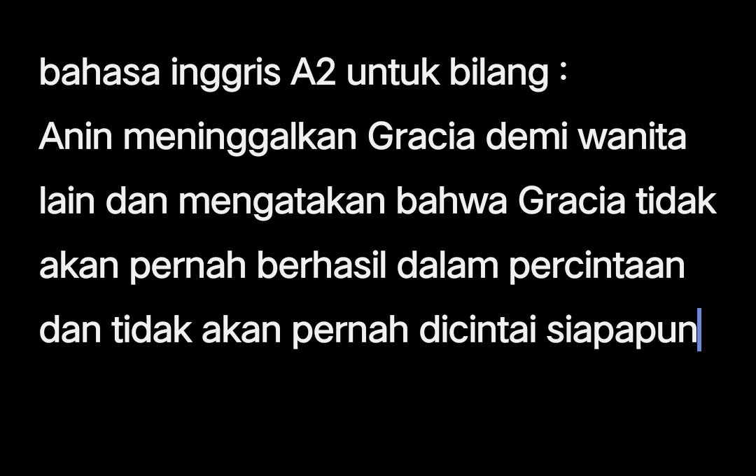 bahasa inggris A2 untuk bilang : 
Anin meninggalkan Gracia demi wanita 
lain dan mengatakan bahwa Gracia tidak 
akan pernah berhasil dalam percintaan 
dan tidak akan pernah dicintai siapapun|