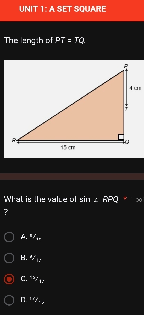 A SET SQUARE
The length of PT=TQ. 
What is the value of sin ∠ RPQ * 1 poi
?
A. ⁸/15
B. ª/17
C. 15/17
D. ¹7/15