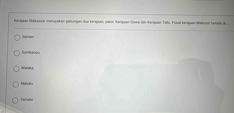 Kerajaan Makassar merupakan gabungan dua kerajaan, yakni Kerajaan Gowa dan Kerajaan Tallo. Pusat kerajaan Makssar berada di......
Banten
Sombaopu
Malaka
Maluku
Ternate