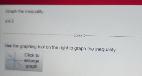 Graph the inequality.
x≥ 3
Use the graphing tool on the right to graph the inequality. 
Click to 
eniarge 
graph