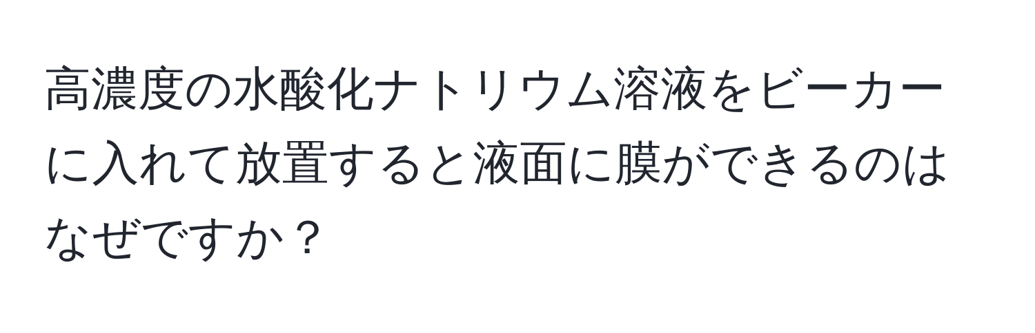 高濃度の水酸化ナトリウム溶液をビーカーに入れて放置すると液面に膜ができるのはなぜですか？