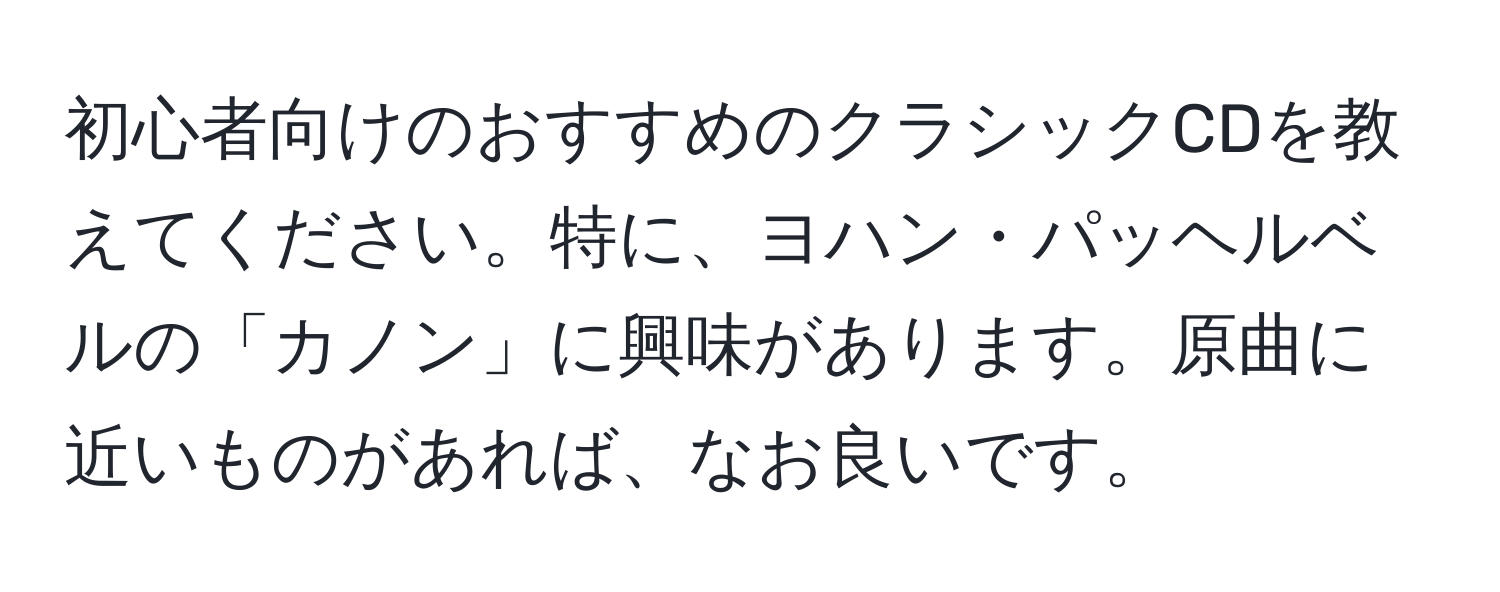 初心者向けのおすすめのクラシックCDを教えてください。特に、ヨハン・パッヘルベルの「カノン」に興味があります。原曲に近いものがあれば、なお良いです。