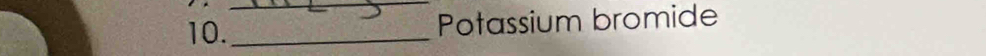 10._ Potassium bromide