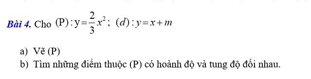 Cho (P):y= 2/3 x^2; (d):y=x+m
a) Vẽ (P) 
b) Tìm những điểm thuộc (P) có hoành độ và tung độ đối nhau.