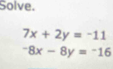 Solve.
7x+2y=-11
-8x-8y=-16