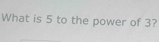 What is 5 to the power of 3?