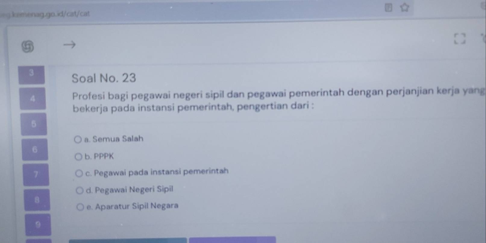 Soal No. 23
4
Profesi bagi pegawai negeri sipil dan pegawai pemerintah dengan perjanjian kerja yang
bekerja pada instansi pemerintah, pengertian dari :
5
a. Semua Salah
6
b. PPPK
7 c. Pegawai pada instansi pemerintah
d. Pegawai Negeri Sipil
8
e. Aparatur Sipil Negara
9