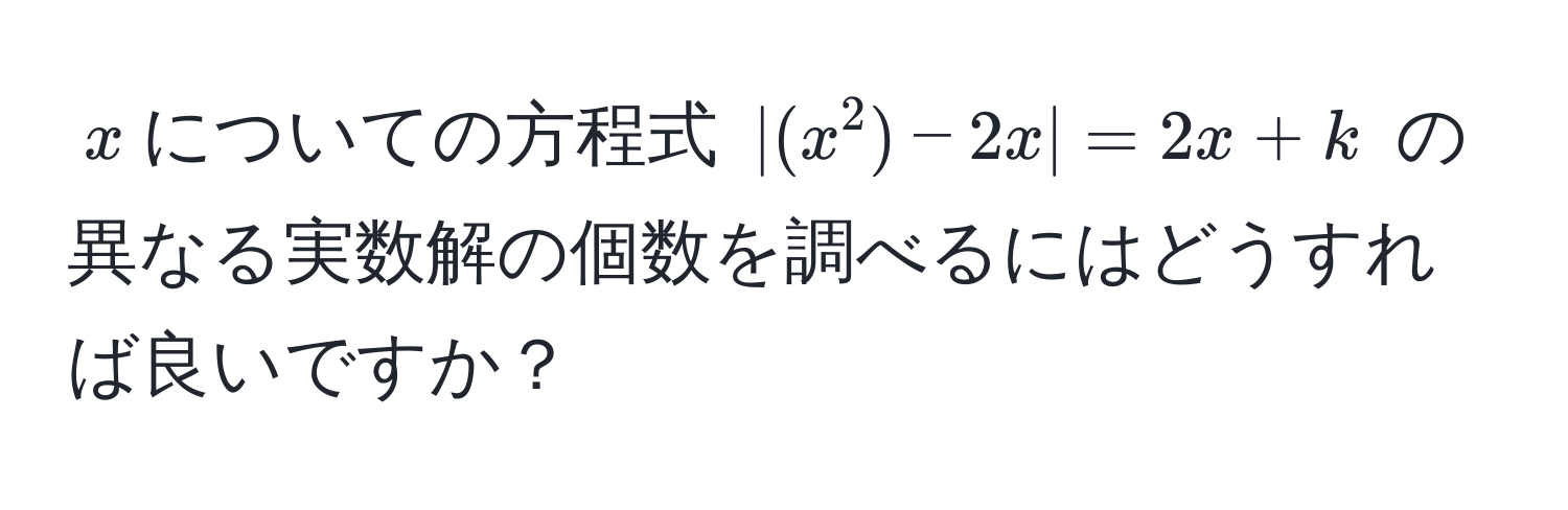 $x$についての方程式 $|(x^2) - 2x| = 2x + k$ の異なる実数解の個数を調べるにはどうすれば良いですか？