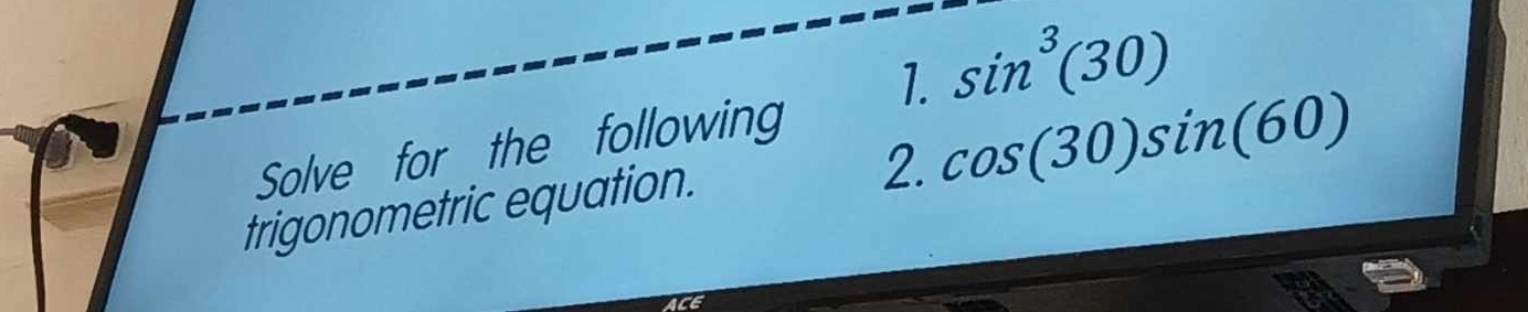 Solve for the following 1. sin^3(30)
2. cos (30)sin (60)
trigonometric equation.
