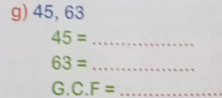 45, 63
45= _ 
_ 63=
_ G.C.F=