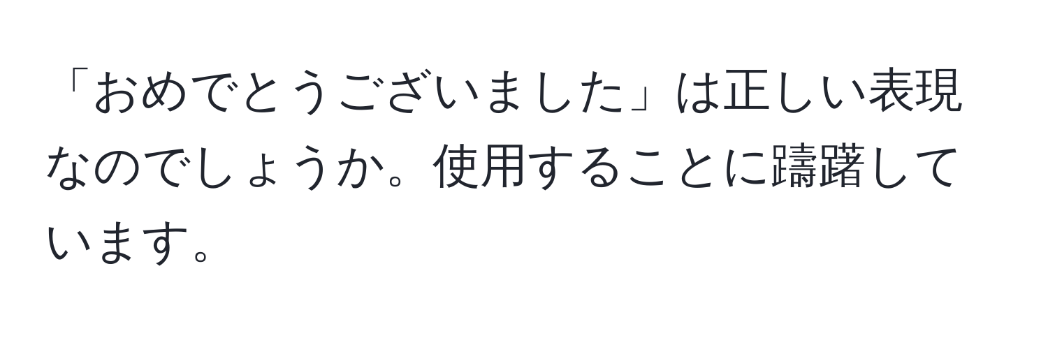 「おめでとうございました」は正しい表現なのでしょうか。使用することに躊躇しています。