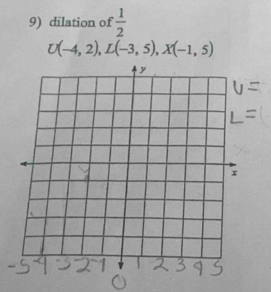 dilation of  1/2 
U(-4,2), L(-3,5), X(-1,5)