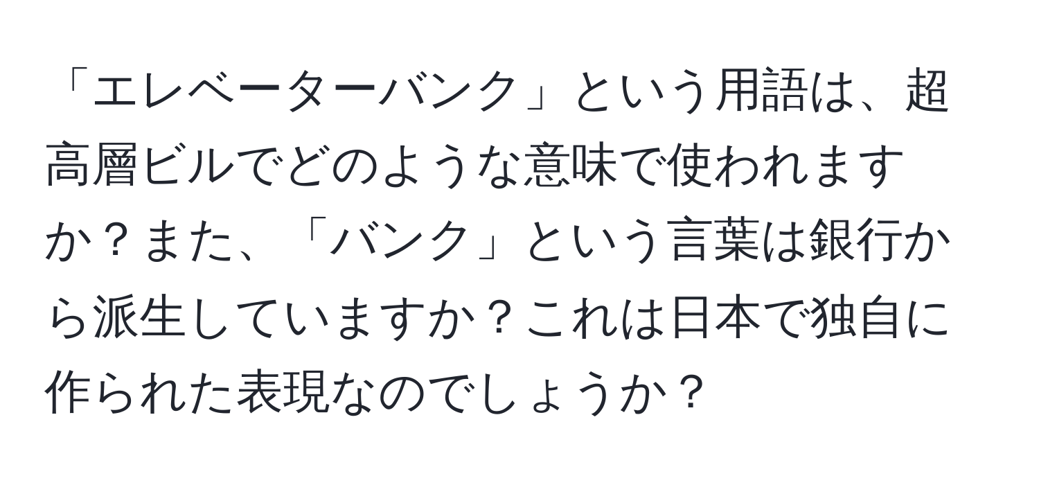 「エレベーターバンク」という用語は、超高層ビルでどのような意味で使われますか？また、「バンク」という言葉は銀行から派生していますか？これは日本で独自に作られた表現なのでしょうか？