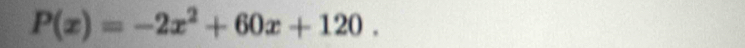 P(x)=-2x^2+60x+120.