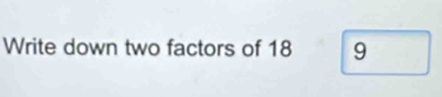 Write down two factors of 18 9