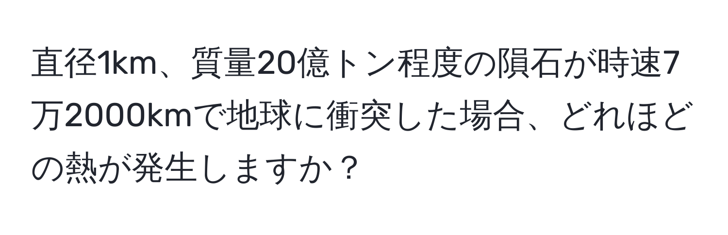 直径1km、質量20億トン程度の隕石が時速7万2000kmで地球に衝突した場合、どれほどの熱が発生しますか？
