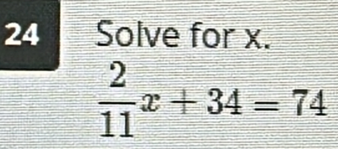 Solve for x.
 2/11 x+34=74