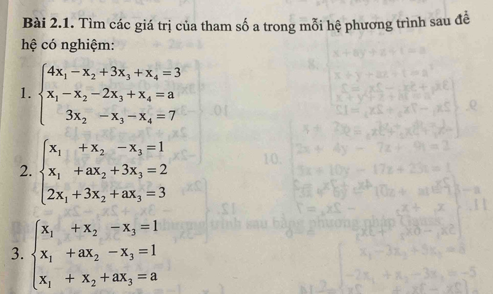 Tìm các giá trị của tham số a trong mỗi hệ phương trình sau đề 
hệ có nghiệm: 
1. beginarrayl 4x_1-x_2+3x_3+x_4=3 x_1-x_2-2x_3+x_4=a 3x_2-x_3-x_4=7endarray.
2. beginarrayl x_1+x_2-x_3=1 x_1+ax_2+3x_3=2 2x_1+3x_2+ax_3=3endarray.
3. beginarrayl x_1+x_2-x_3=1 x_1+ax_2-x_3=1 x_1+x_2+ax_3=aendarray.
=-