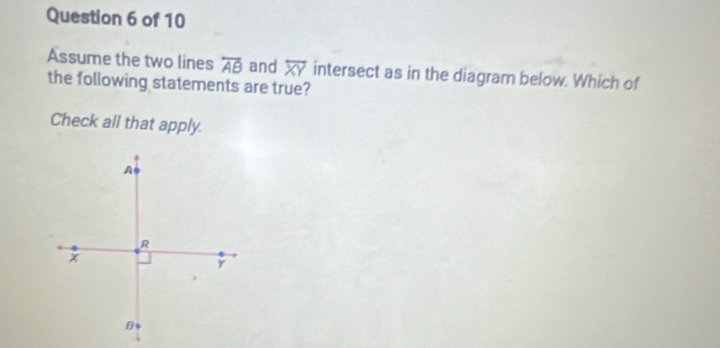 Assume the two lines overleftrightarrow AB and overline XY intersect as in the diagram below. Which of 
the following statements are true? 
Check all that apply.