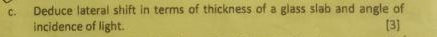 Deduce lateral shift in terms of thickness of a glass slab and angle of 
incidence of light. [3]