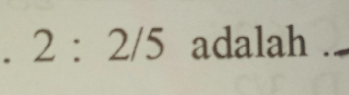 2:2/5 adalah ._