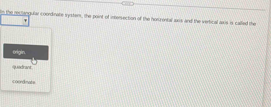 In the rectangular coordinate system, the point of intersection of the horizontal axis and the vertical axis is called the
v
origin.
quadrant.
coordinate.