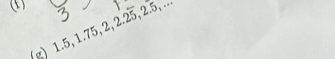 ⑤ 
g) 1.5, 1.75, 2, 2.25, 2.5, ..