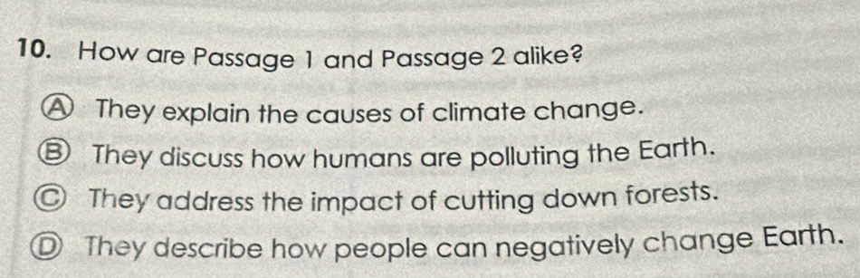 How are Passage 1 and Passage 2 alike?
A They explain the causes of climate change.
⑧ They discuss how humans are polluting the Earth.
◎ They address the impact of cutting down forests.
D They describe how people can negatively change Earth.