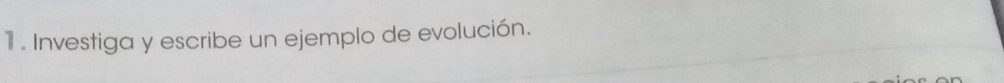 1 . Investiga y escribe un ejemplo de evolución.