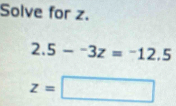 Solve for z.
2.5-^-3z=^-12.5
z=□