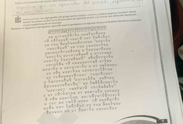 Explca evmente q e q s i l 
Ls Instrucciones: La criptografía (del griego κρύπια krypto, socultoκ, γ ηρόφος graphos, ''escribir'', literal- 
mente "escritura oculta") es la técnica, bien sea aplicada al arte o la ciencia, que altera las representa- 
ciones lingüísticas de un mensaje. 
Resuelve el siguiente criptograma, para ello aquí te ayudamos con algunas letras, y al finalizar discute su contenido. 
. - + . - 
. 
. 
T 
0 
T f 
… . . . . … … . . . , 
A 
τ ……… r “ “ “” u ar . … …. 
A 
T 
A 
1 = ' 
T 
A 
A 
*…… ”… … … 

A 
A A … … … 
T A A ) é A … 
_T 
… … “ 
.=..:. ; .;... ..:. ; . ; 
T A 
… : → 1 2 … · … . … … * … … 2 
A 
A 
' 5 1 1 91 * 23 1 
TA 
A 
““ . … … … … A a A . … . … … 
…'* … * 1 
. T A TA T 
, , A T ). 

_T 
T A . 1 * 0 15 * 1 
1 3 1 ª 1 . … … … … 
r 
… .…… ‘ A T_ T A T^(T ：_ 
, … … … … … 
T A A « ③ … · « “ … … …… … 9) 
A 
A 
T 
A 
“ “ … … .. , . , . “” ,. , , .. . 
17