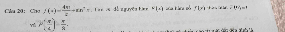 Cho f(x)= 4m/π  +sin^2x. Tìm m để nguyên hàm F(x) của hàm số f(x) thỏa mãn F(0)=1
và F( π /4 )= π /8 . 
àu cao từ mặt đất đến đinh là