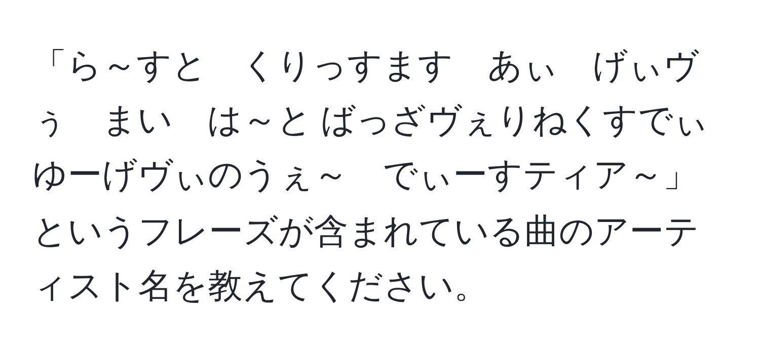 「ら～すと　くりっすます　あぃ　げぃヴぅ　まい　は～と ばっざヴぇりねくすでぃ　ゆーげヴぃのうぇ～　でぃーすティア～」というフレーズが含まれている曲のアーティスト名を教えてください。