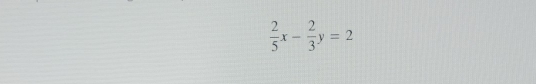  2/5 x- 2/3 y=2