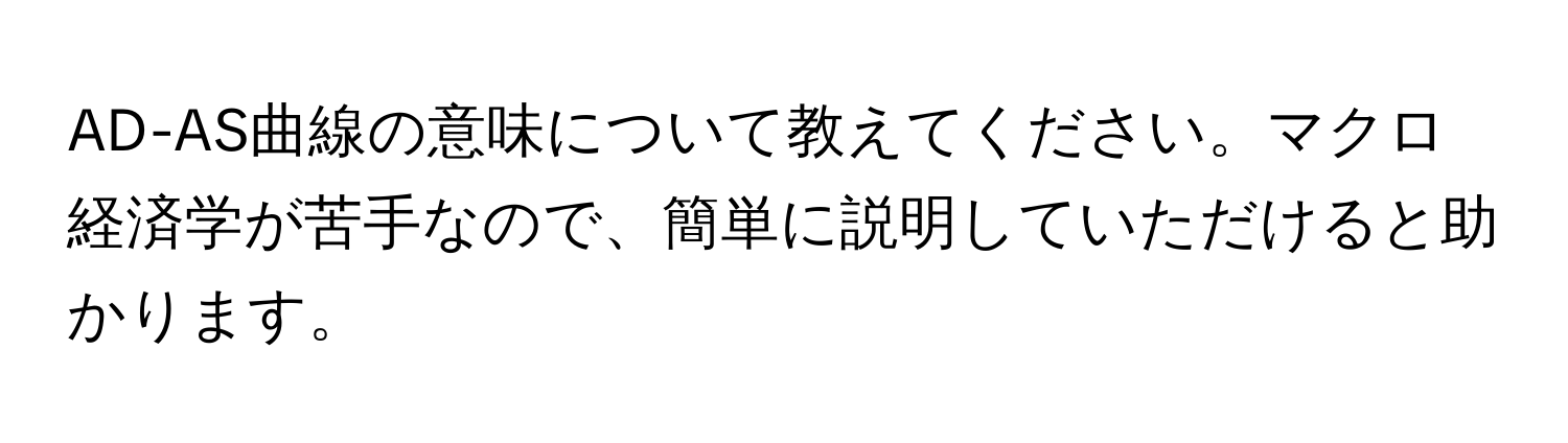 AD-AS曲線の意味について教えてください。マクロ経済学が苦手なので、簡単に説明していただけると助かります。