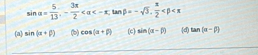 sin alpha = 5/13 , - 3π /2  <-π , tan beta =-sqrt(3),  π /2 
(a) sin (alpha +beta ) (b) cos (alpha +beta ) (c) sin (alpha -beta ) (d) tan (alpha -beta )