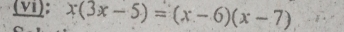 (vi): x(3x-5)=(x-6)(x-7)