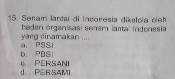 Senam lantai di Indonesia dikelola oleh
badan organisasi senam lantai Indonesia
yang dinamakan ....
a. PSSI
b. PBSI
c. PERSANI
d. PERSAMI